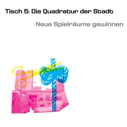 Vergrößerte Ansicht von Tisch 5: Die Quadratur der Stadt – Neue Spielräume gewinnen